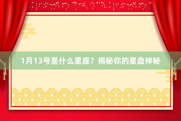 1月13号是什么星座？揭秘你的星盘神秘