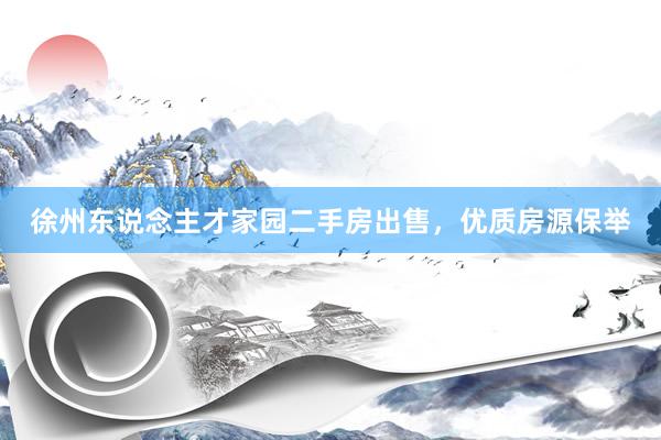 徐州东说念主才家园二手房出售，优质房源保举